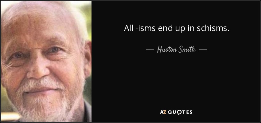 All -isms end up in schisms. - Huston Smith