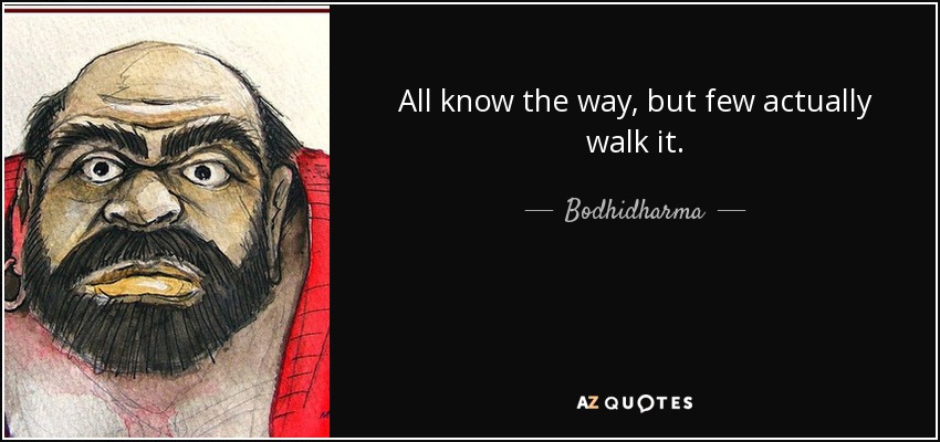 All know the way, but few actually walk it. - Bodhidharma