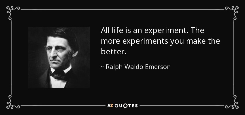 All life is an experiment. The more experiments you make the better. - Ralph Waldo Emerson