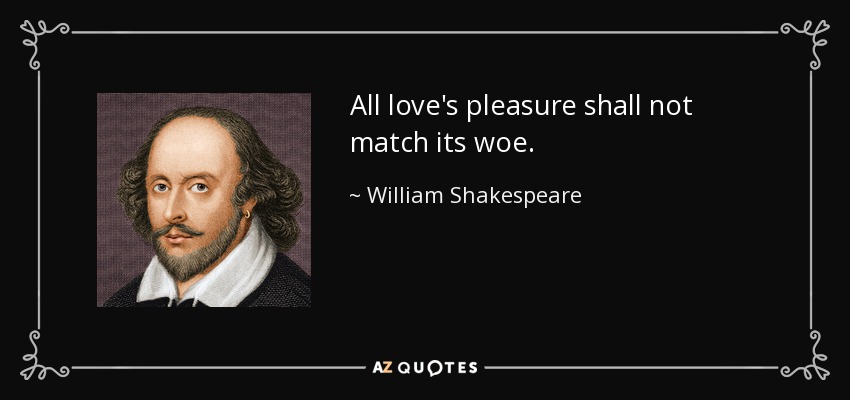 All love's pleasure shall not match its woe. - William Shakespeare