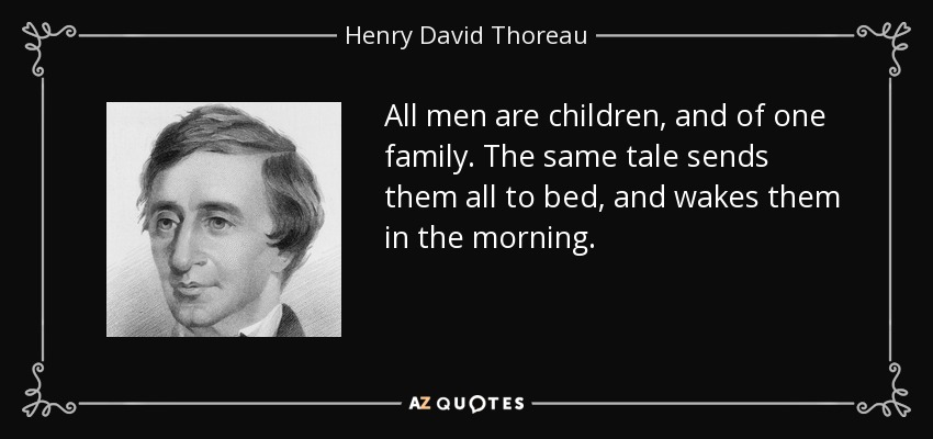 All men are children, and of one family. The same tale sends them all to bed, and wakes them in the morning. - Henry David Thoreau