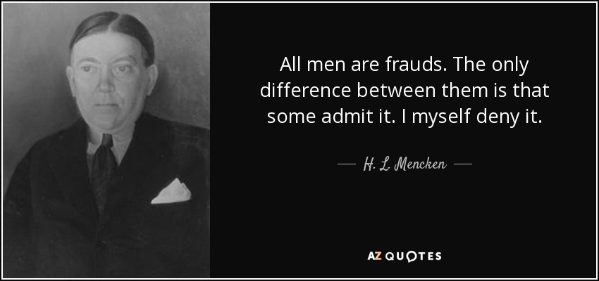 All men are frauds. The only difference between them is that some admit it. I myself deny it. - H. L. Mencken