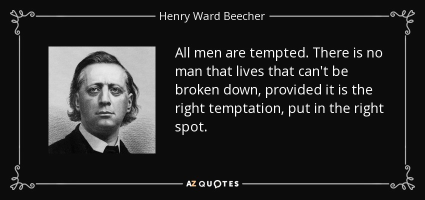 All men are tempted. There is no man that lives that can't be broken down, provided it is the right temptation, put in the right spot. - Henry Ward Beecher