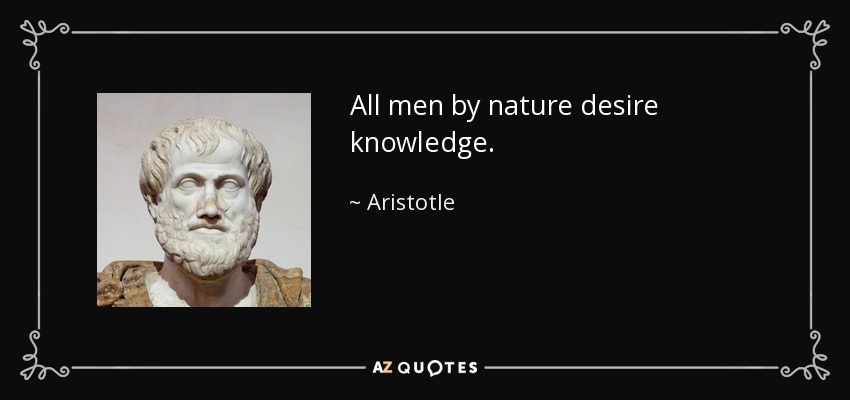 All men by nature desire knowledge. - Aristotle