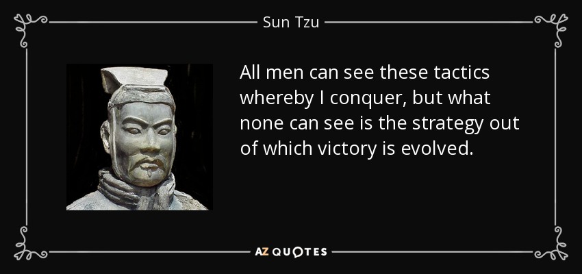 All men can see these tactics whereby I conquer, but what none can see is the strategy out of which victory is evolved. - Sun Tzu