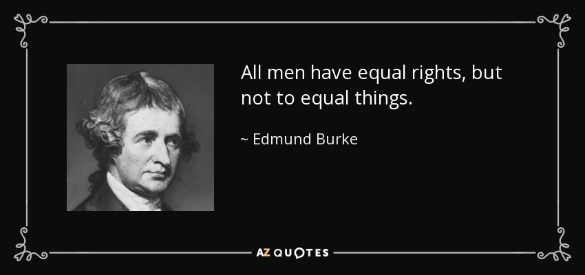 All men have equal rights, but not to equal things. - Edmund Burke