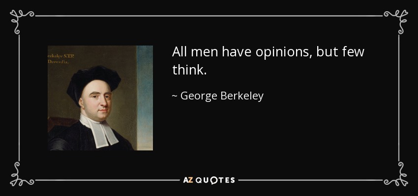 All men have opinions, but few think. - George Berkeley