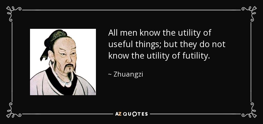 All men know the utility of useful things; but they do not know the utility of futility. - Zhuangzi