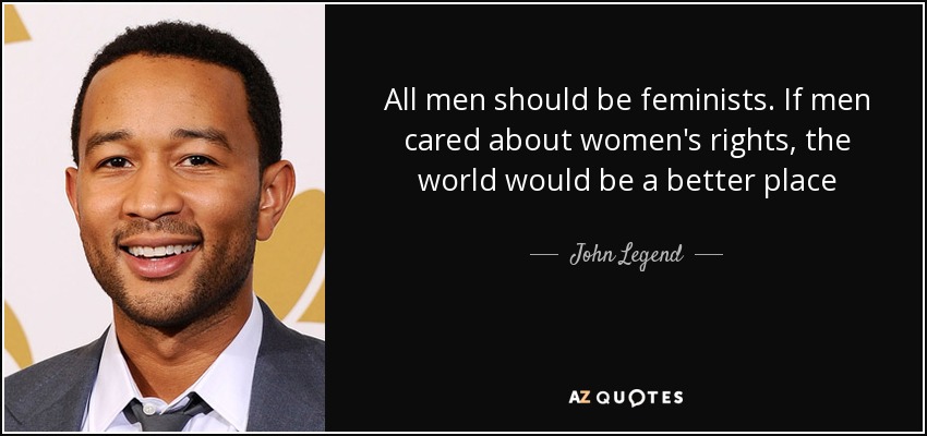 All men should be feminists. If men cared about women's rights, the world would be a better place - John Legend