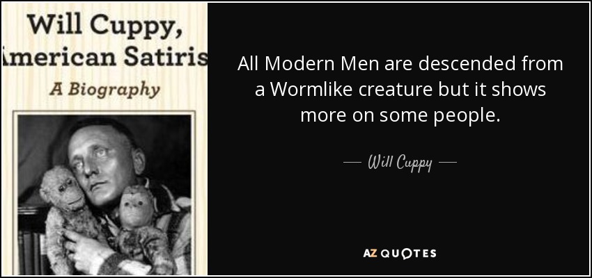 All Modern Men are descended from a Wormlike creature but it shows more on some people. - Will Cuppy