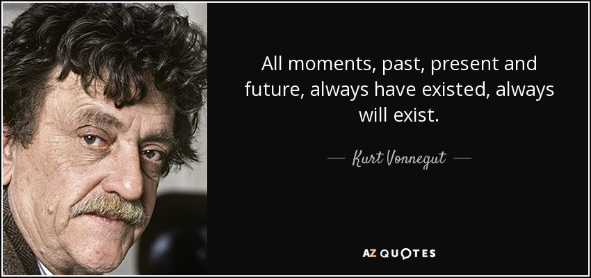 All moments, past, present and future, always have existed, always will exist. - Kurt Vonnegut