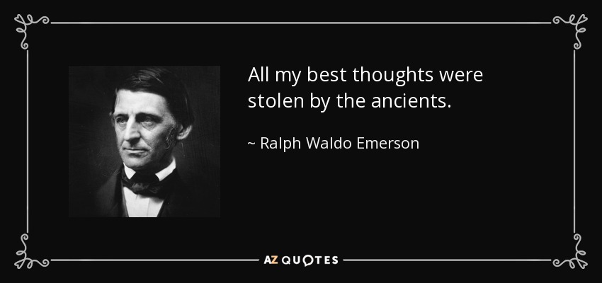 All my best thoughts were stolen by the ancients. - Ralph Waldo Emerson