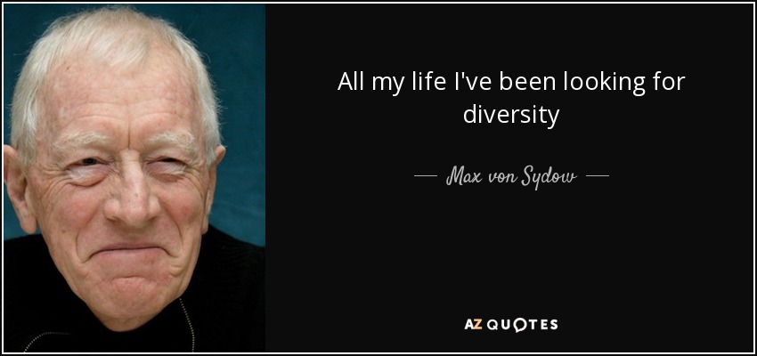 All my life I've been looking for diversity - Max von Sydow