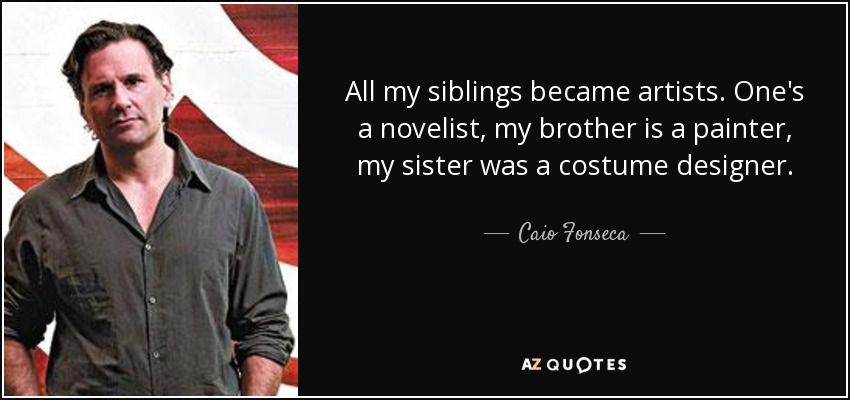 All my siblings became artists. One's a novelist, my brother is a painter, my sister was a costume designer. - Caio Fonseca