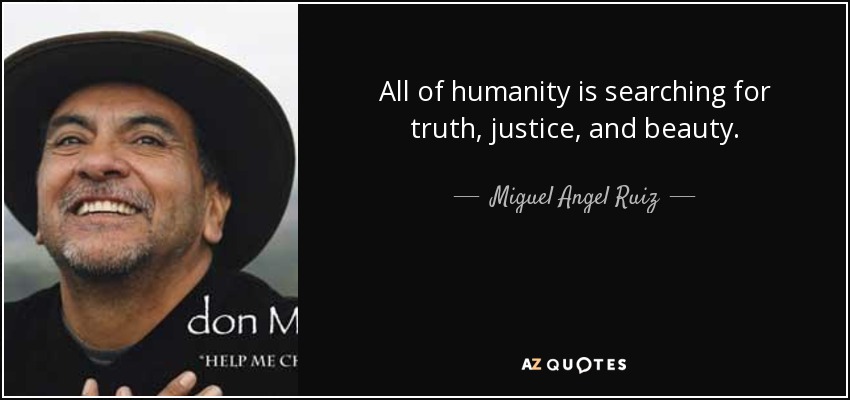 All of humanity is searching for truth, justice, and beauty. - Miguel Angel Ruiz