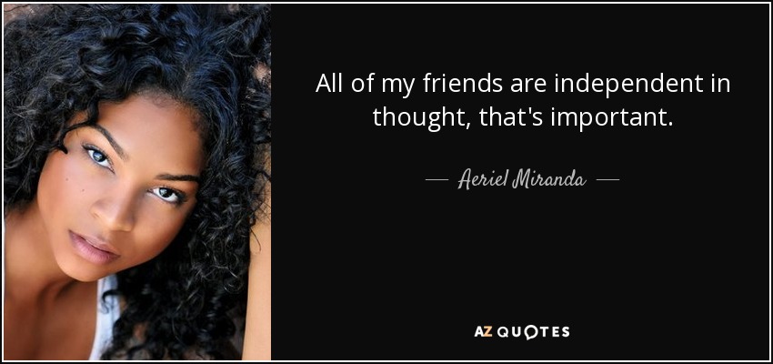 All of my friends are independent in thought, that's important. - Aeriel Miranda