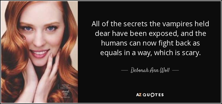 All of the secrets the vampires held dear have been exposed, and the humans can now fight back as equals in a way, which is scary. - Deborah Ann Woll