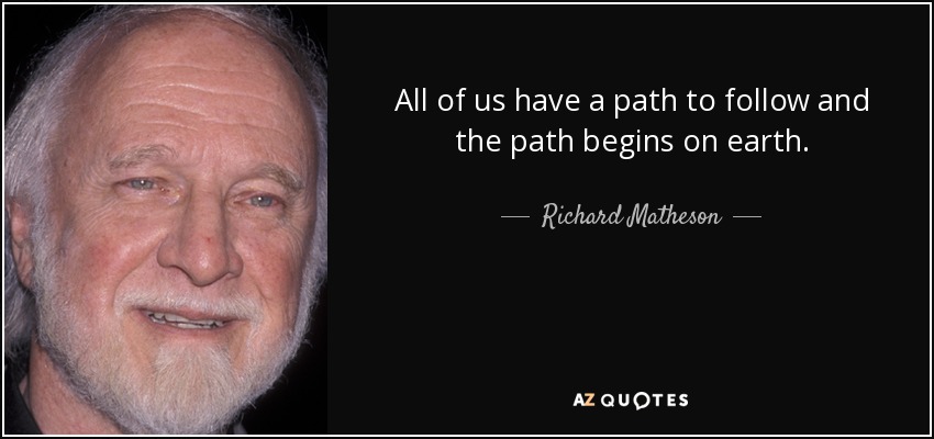 All of us have a path to follow and the path begins on earth. - Richard Matheson