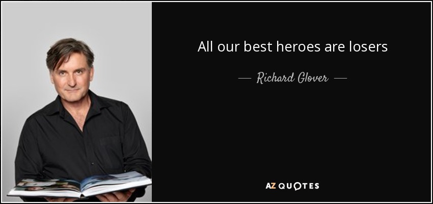 All our best heroes are losers - Richard Glover