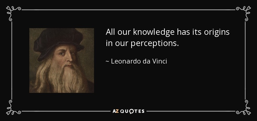 All our knowledge has its origins in our perceptions. - Leonardo da Vinci
