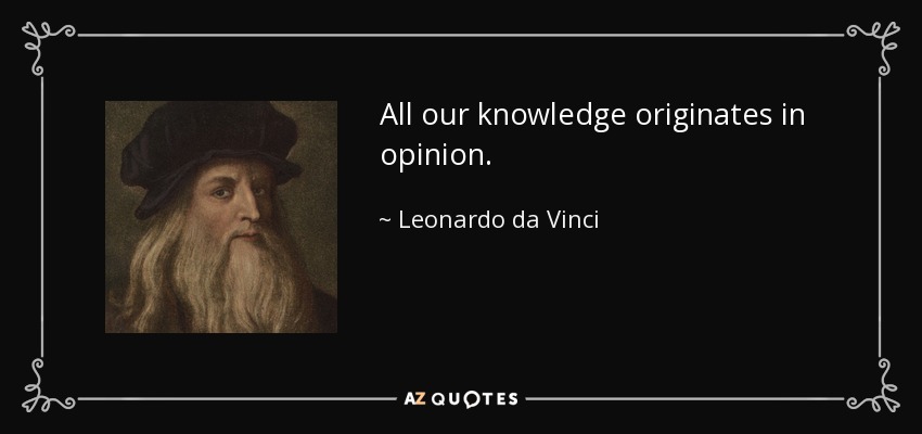 All our knowledge originates in opinion. - Leonardo da Vinci