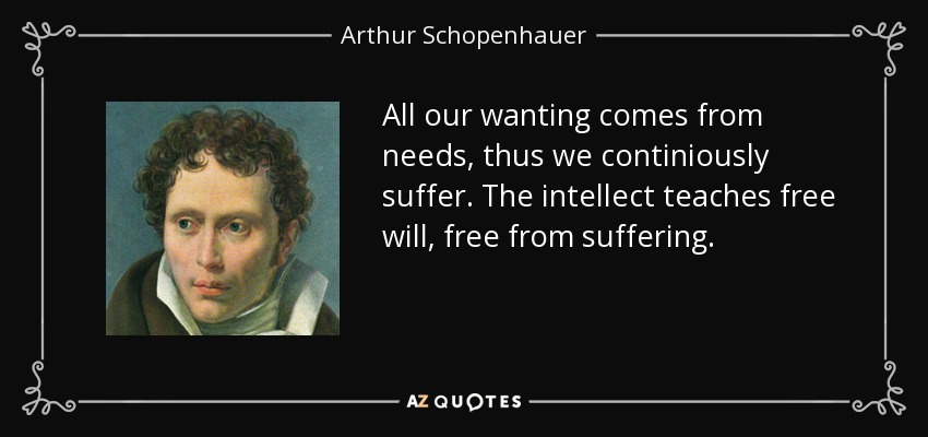 All our wanting comes from needs, thus we continiously suffer. The intellect teaches free will, free from suffering. - Arthur Schopenhauer
