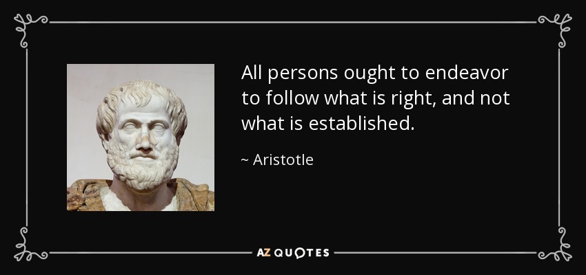 All persons ought to endeavor to follow what is right, and not what is established. - Aristotle