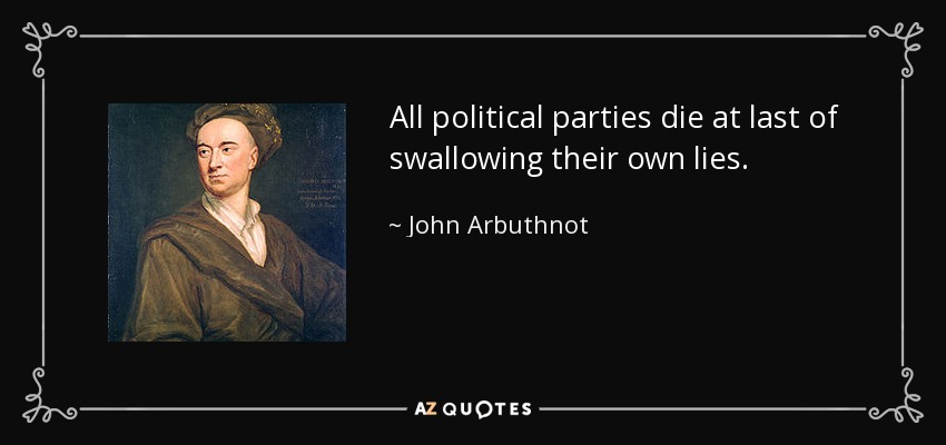 All political parties die at last of swallowing their own lies. - John Arbuthnot