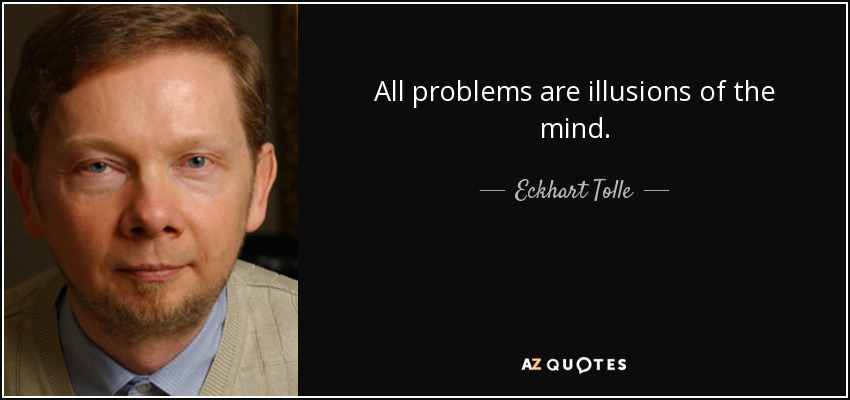 All problems are illusions of the mind. - Eckhart Tolle