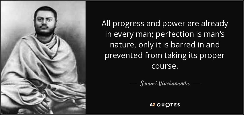 All progress and power are already in every man; perfection is man's nature, only it is barred in and prevented from taking its proper course. - Swami Vivekananda