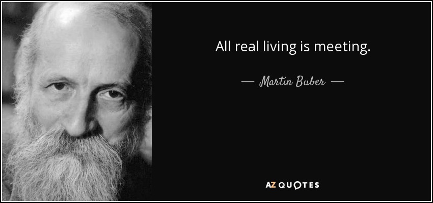 All real living is meeting. - Martin Buber