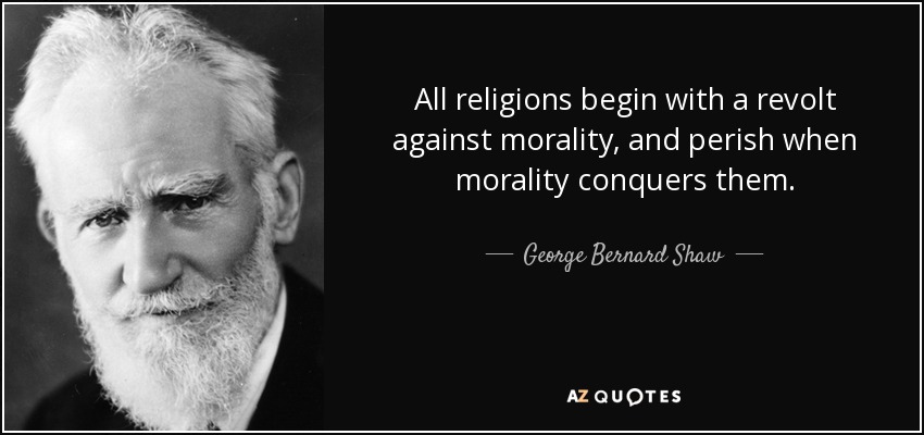 All religions begin with a revolt against morality, and perish when morality conquers them. - George Bernard Shaw
