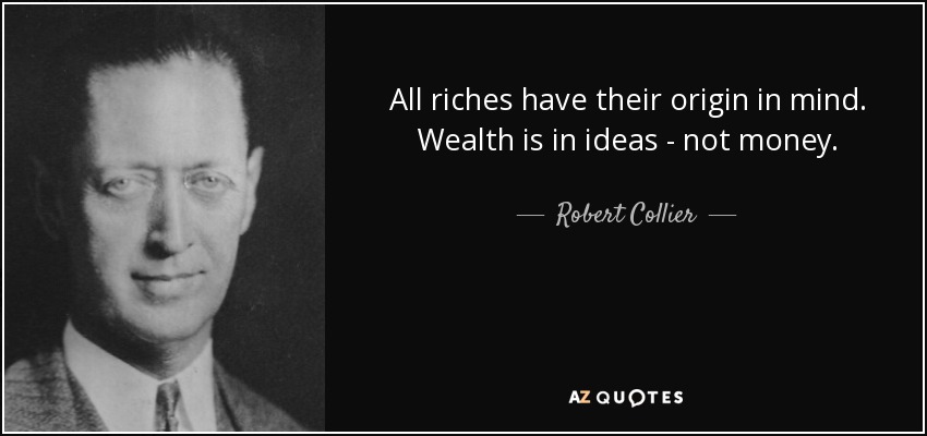All riches have their origin in mind. Wealth is in ideas - not money. - Robert Collier