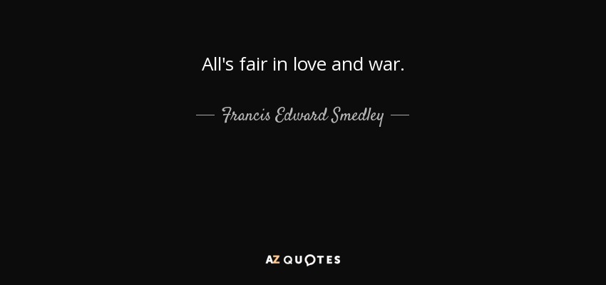 All's fair in love and war. - Francis Edward Smedley