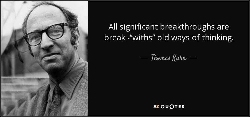 Thomas Kuhn quote: All significant breakthroughs are break -“withs” old ...