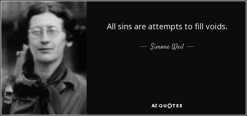 All sins are attempts to fill voids. - Simone Weil