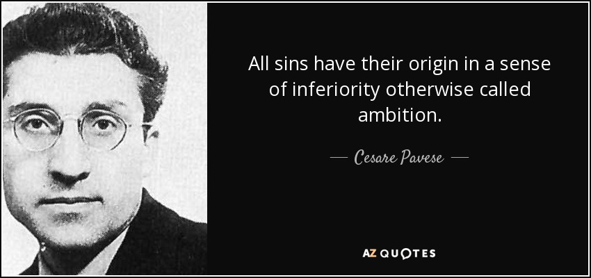 All sins have their origin in a sense of inferiority otherwise called ambition. - Cesare Pavese