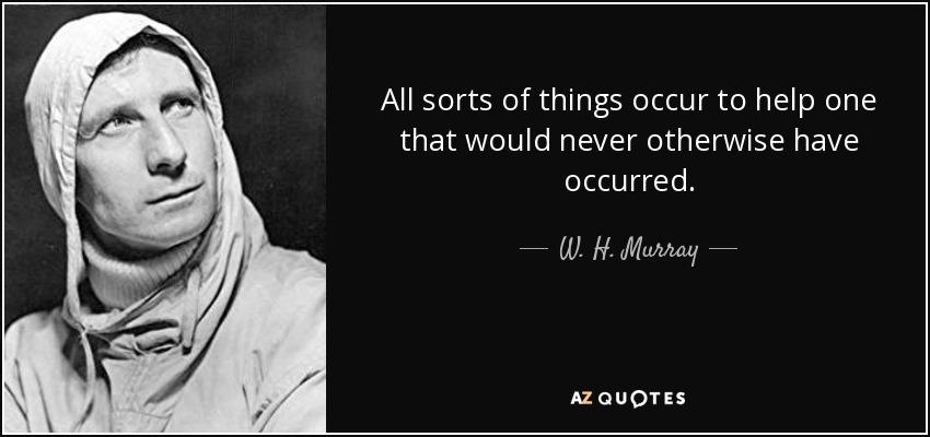 All sorts of things occur to help one that would never otherwise have occurred. - W. H. Murray