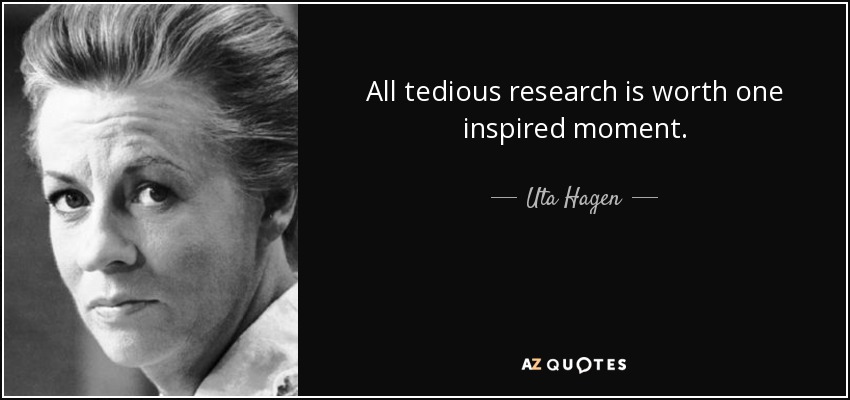 All tedious research is worth one inspired moment. - Uta Hagen