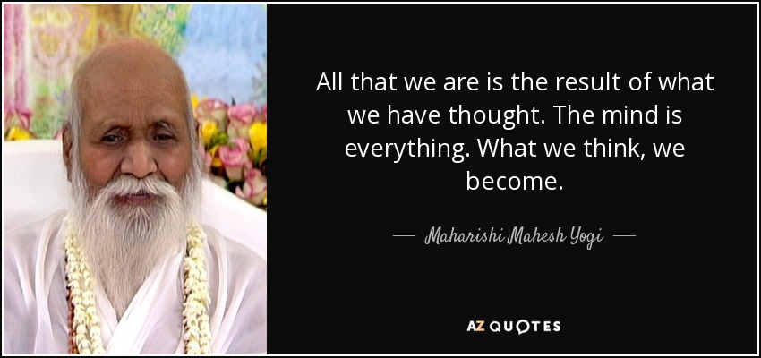 All that we are is the result of what we have thought. The mind is everything. What we think, we become. - Maharishi Mahesh Yogi