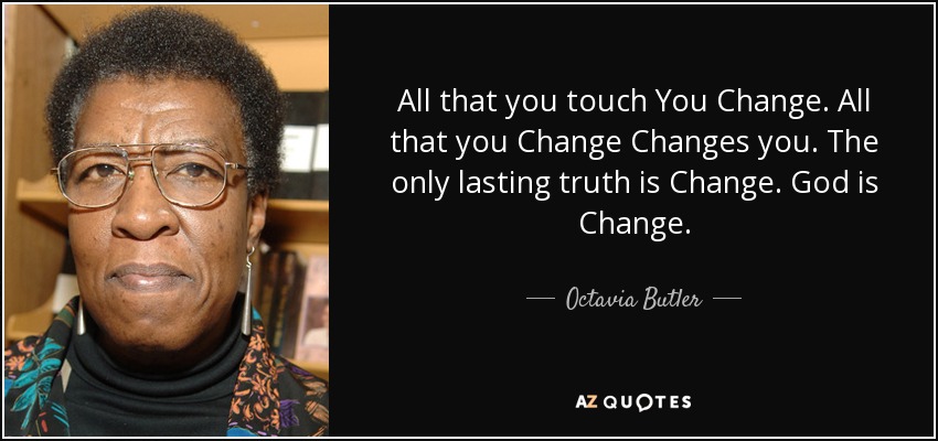 All that you touch You Change. All that you Change Changes you. The only lasting truth is Change. God is Change. - Octavia Butler