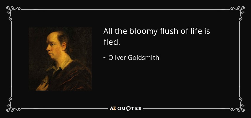 All the bloomy flush of life is fled. - Oliver Goldsmith