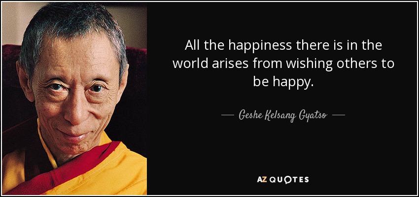 All the happiness there is in the world arises from wishing others to be happy. - Geshe Kelsang Gyatso