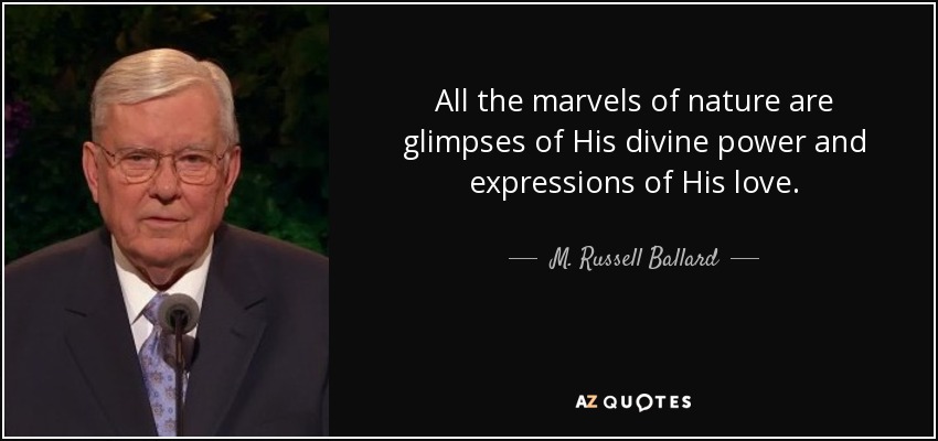 All the marvels of nature are glimpses of His divine power and expressions of His love. - M. Russell Ballard