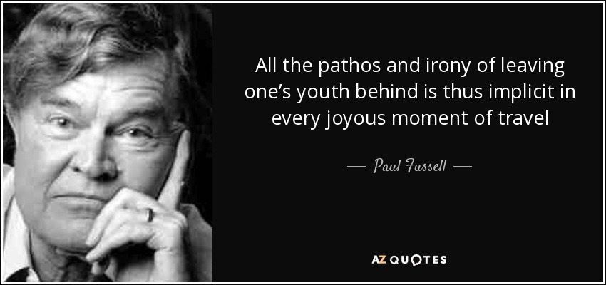 All the pathos and irony of leaving one’s youth behind is thus implicit in every joyous moment of travel - Paul Fussell