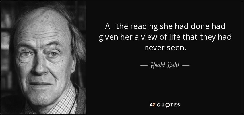 All the reading she had done had given her a view of life that they had never seen. - Roald Dahl
