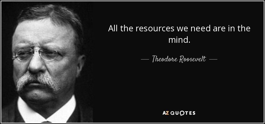 All the resources we need are in the mind. - Theodore Roosevelt