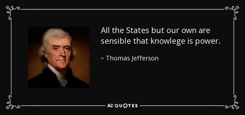 All the States but our own are sensible that knowlege is power. - Thomas Jefferson