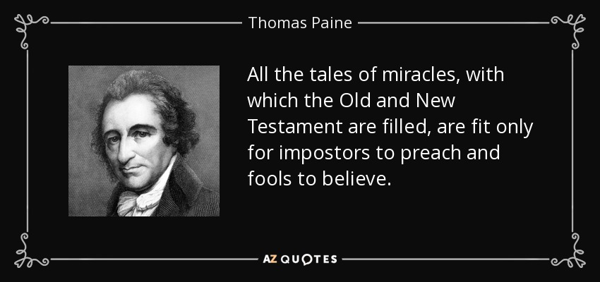 All the tales of miracles, with which the Old and New Testament are filled, are fit only for impostors to preach and fools to believe. - Thomas Paine