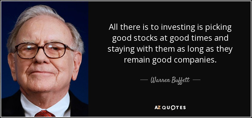 All there is to investing is picking good stocks at good times and staying with them as long as they remain good companies. - Warren Buffett